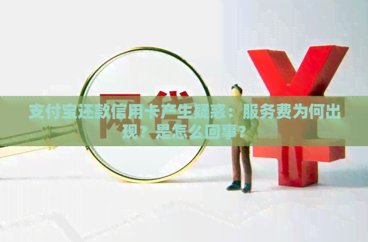 支付宝还款信用卡产生疑惑：服务费为何出现？是怎么回事？