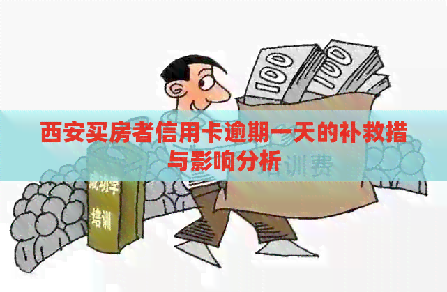 西安买房者信用卡逾期一天的补救措与影响分析