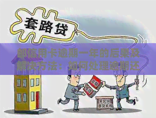 邮信用卡逾期一年的后果及解决方法：如何处理逾期还款并避免信用损失？