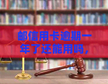 邮信用卡逾期一年了还能用吗，逾期后如何处理？