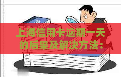 上海信用卡逾期一天的后果及解决方法：用户全面指南