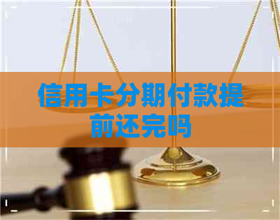 信用卡分期付款提前还完吗