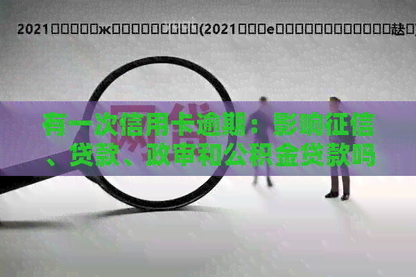 有一次信用卡逾期：影响、贷款、政审和公积金贷款吗，还能办车贷吗？