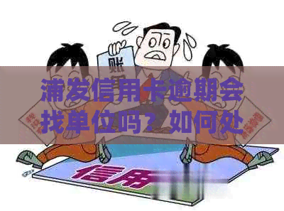 浦发信用卡逾期会找单位吗？如何处理和影响其他银行信用卡？