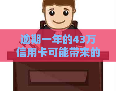 逾期一年的43万信用卡可能带来的后果及解决方案全面解析
