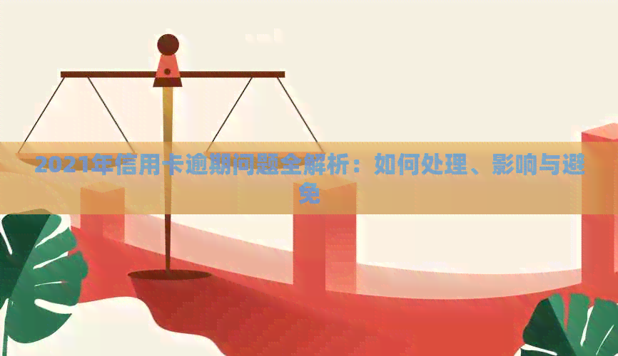 2021年信用卡逾期问题全解析：如何处理、影响与避免
