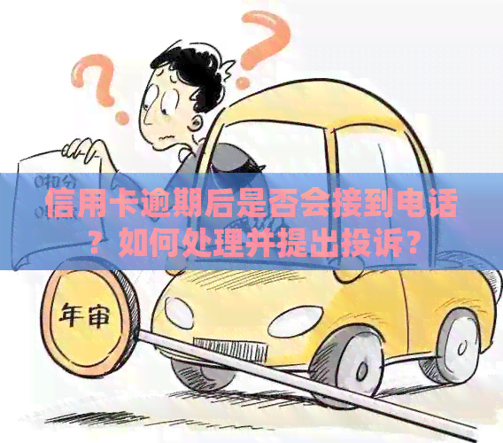 信用卡逾期后是否会接到电话？如何处理并提出投诉？