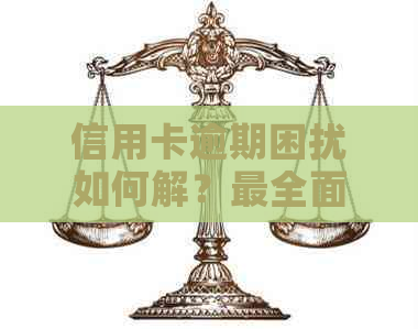 信用卡逾期困扰如何解？最全面指南助你度难关！