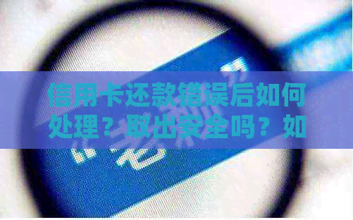 信用卡还款错误后如何处理？取出安全吗？如何避免类似问题再次发生？
