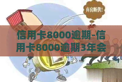信用卡8000逾期-信用卡8000逾期3年会怎么样-8000的信用卡逾期严重吗