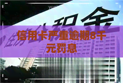 信用卡严重逾期8千元罚息