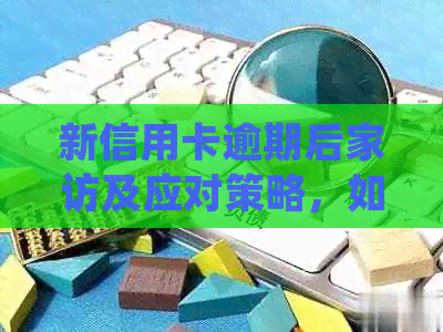 新信用卡逾期后家访及应对策略，如何避免不必要的麻烦？