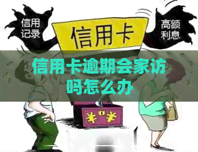 信用卡逾期会家访吗怎么办