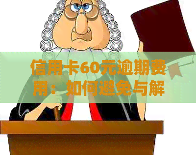 信用卡60元逾期费用：如何避免与解决？