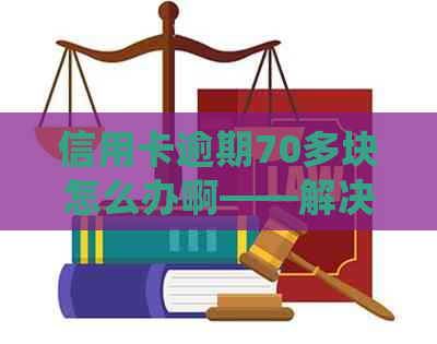 信用卡逾期70多块怎么办啊——解决与处罚全解析