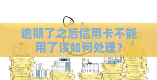 逾期了之后信用卡不能用了该如何处理？