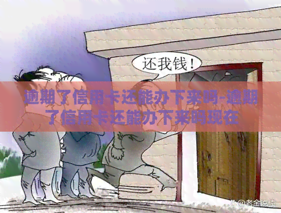 逾期了信用卡还能办下来吗-逾期了信用卡还能办下来吗现在