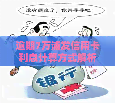 逾期7万浦发信用卡利息计算方式解析，让你了解逾期的代价