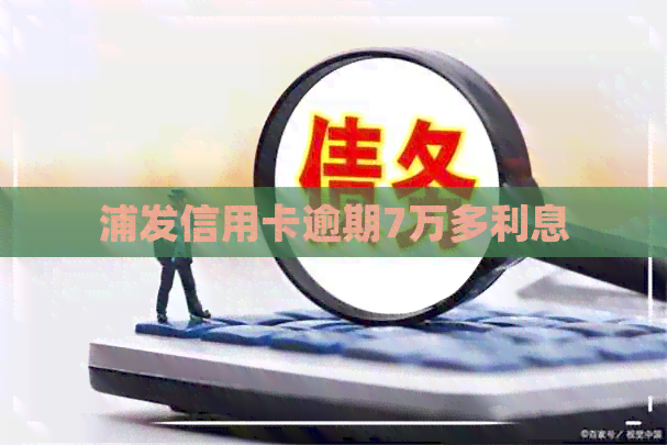 浦发信用卡逾期7万多利息