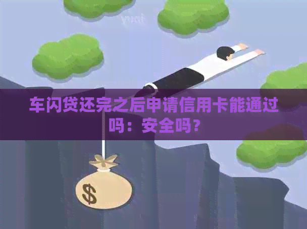 车闪贷还完之后申请信用卡能通过吗：安全吗？