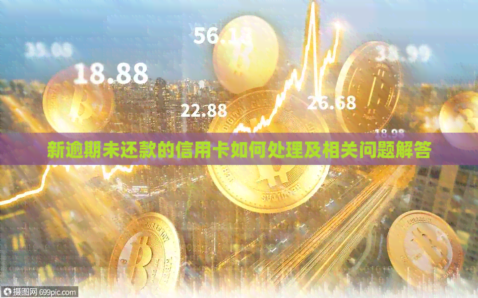 新逾期未还款的信用卡如何处理及相关问题解答