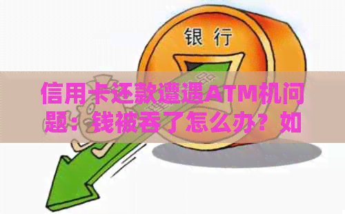信用卡还款遭遇ATM机问题：钱被吞了怎么办？如何解决？