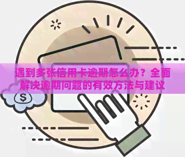 遇到多张信用卡逾期怎么办？全面解决逾期问题的有效方法与建议
