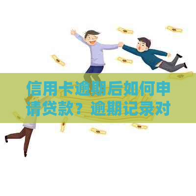信用卡逾期后如何申请贷款？逾期记录对贷款申请的影响及解决方案