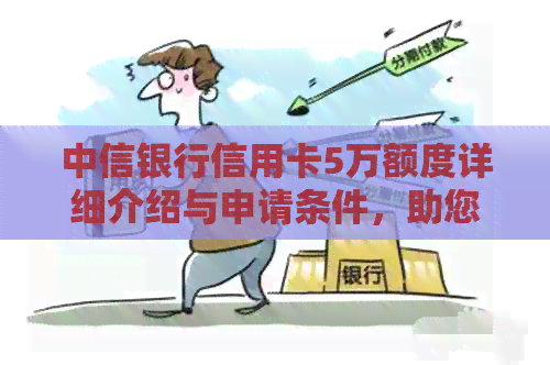 中信银行信用卡5万额度详细介绍与申请条件，助您轻松获取高额信用额度！