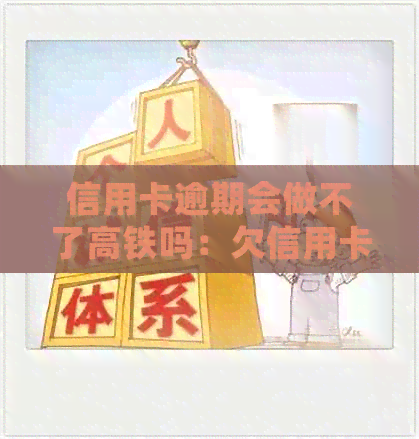 信用卡逾期会做不了高铁吗：欠信用卡逾期能否乘坐高铁及火车？