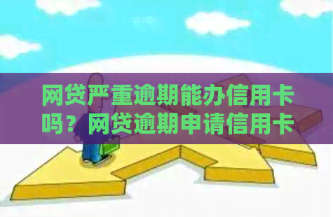 网贷严重逾期能办信用卡吗？网贷逾期申请信用卡的可行性