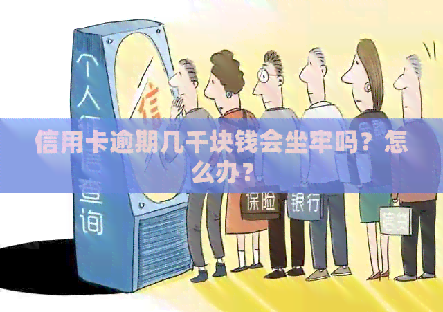 信用卡逾期几千块钱会坐牢吗？怎么办？