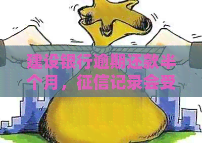 建设银行逾期还款半个月，记录会受到影响吗？如何补救？