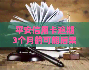 平安信用卡逾期3个月的可能后果及应对策略，详解与解答