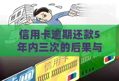 信用卡逾期还款5年内三次的后果与解决方法：一篇全面指南
