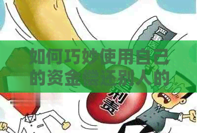 如何巧妙使用自己的资金偿还别人的信用卡欠款，避免不必要的困扰