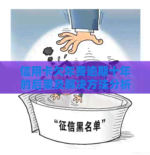 信用卡欠年费逾期十年的后果及解决方法分析