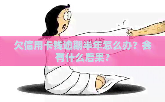欠信用卡钱逾期半年怎么办？会有什么后果？