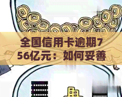 全国信用卡逾期756亿元：如何妥善处理、降低影响及预防措全解析