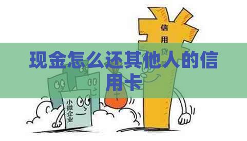 现金怎么还其他人的信用卡
