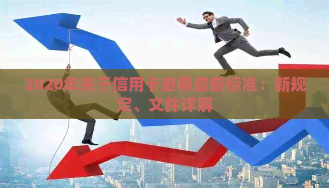 2020年关于信用卡逾期最新标准：新规定、文件详解