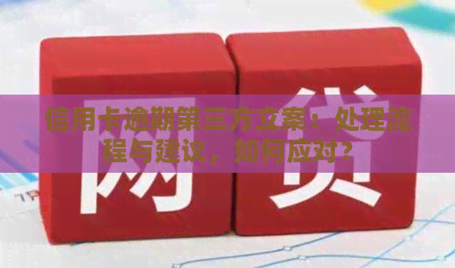 信用卡逾期第三方立案：处理流程与建议，如何应对？