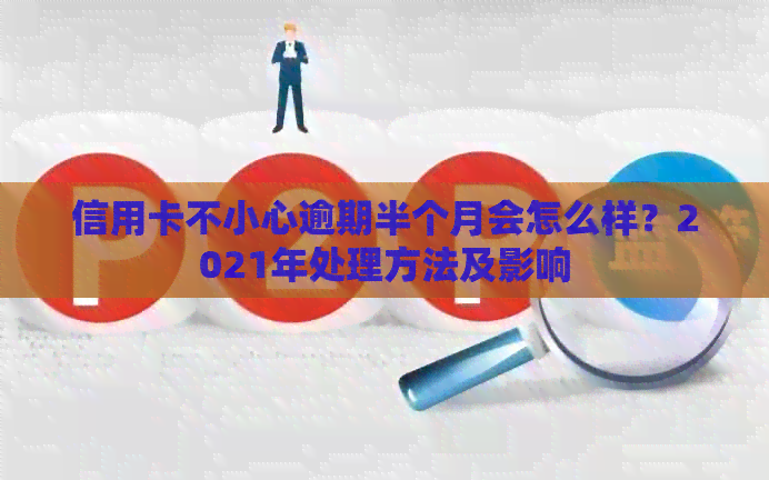 信用卡不小心逾期半个月会怎么样？2021年处理方法及影响