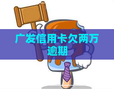 广发信用卡欠两万逾期