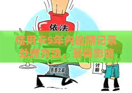 信用卡5年内逾期记录处理方法，是否影响贷款及五年后记录消除情况查询。