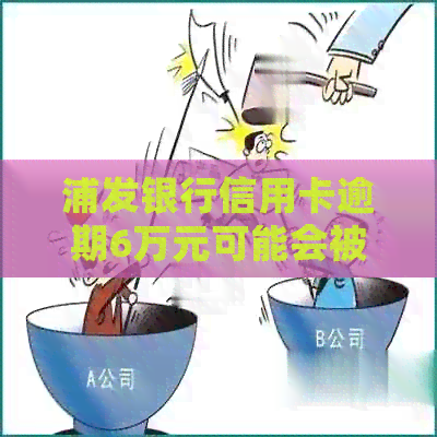 浦发银行信用卡逾期6万元可能会被起诉吗？如何避免逾期及法律责任？