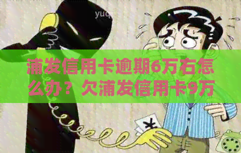 浦发信用卡逾期6万右怎么办？欠浦发信用卡9万多逾期2个月了该怎么处理？