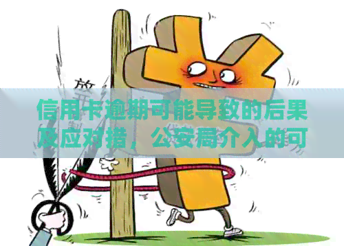 信用卡逾期可能导致的后果及应对措，公安局介入的可能性