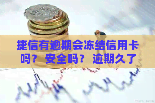 捷信有逾期会冻结信用卡吗？ 安全吗？ 逾期久了会不会成为银行黑名单？