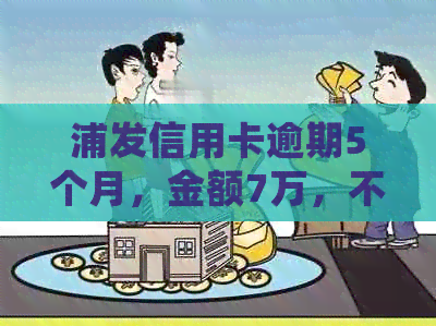 浦发信用卡逾期5个月，金额7万，不也不打电话，该如何处理？